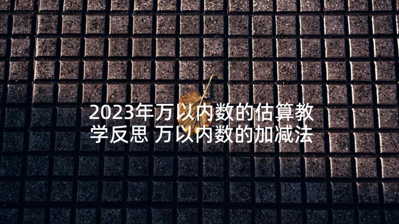 2023年万以内数的估算教学反思 万以内数的加减法估算教学反思(大全5篇)