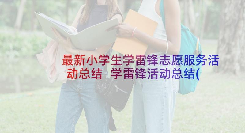 最新小学生学雷锋志愿服务活动总结 学雷锋活动总结(模板7篇)