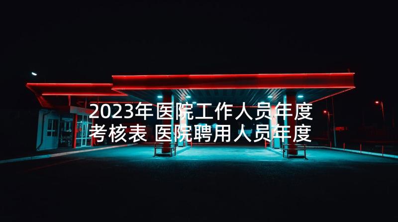 2023年医院工作人员年度考核表 医院聘用人员年度考核个人总结(大全10篇)