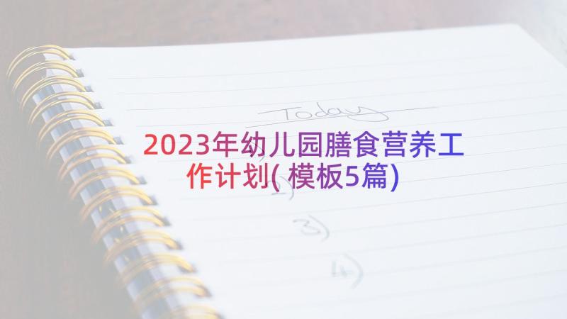 2023年幼儿园膳食营养工作计划(模板5篇)