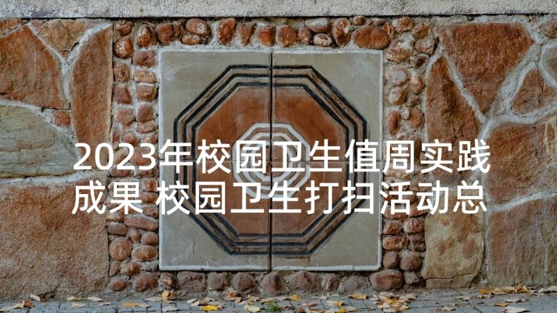 2023年校园卫生值周实践成果 校园卫生打扫活动总结参考(实用5篇)