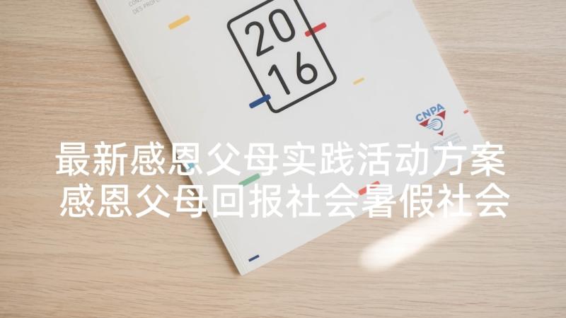 最新感恩父母实践活动方案 感恩父母回报社会暑假社会实践报告(精选5篇)