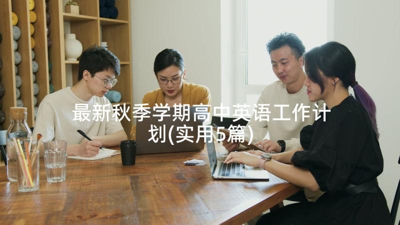 最新秋季学期高中英语工作计划(实用5篇)