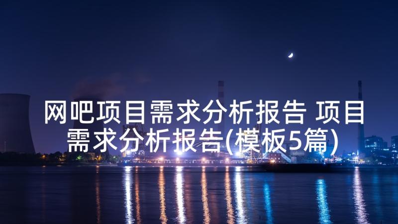 网吧项目需求分析报告 项目需求分析报告(模板5篇)