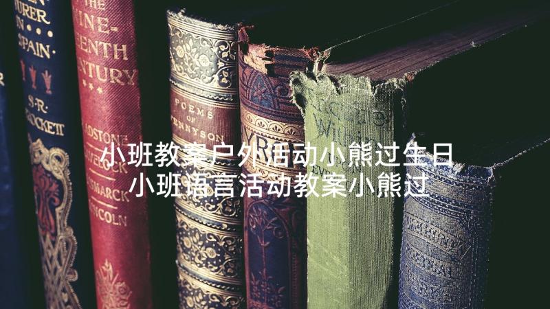 小班教案户外活动小熊过生日 小班语言活动教案小熊过生日(精选5篇)