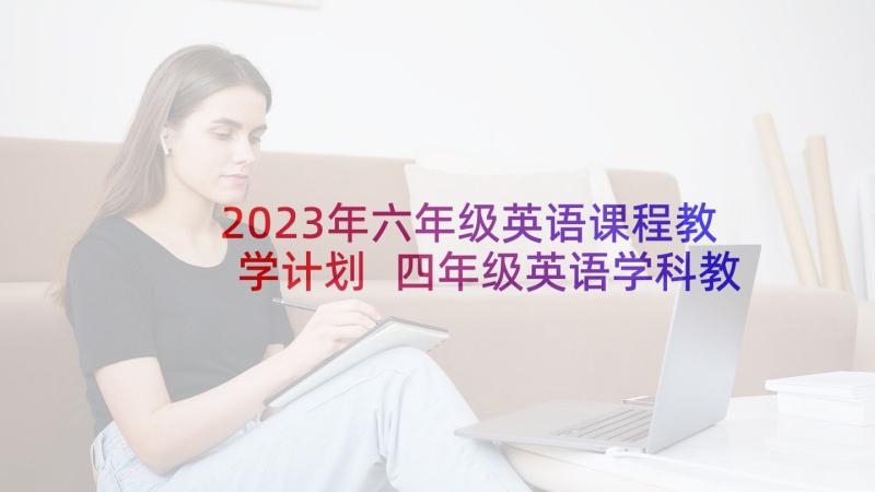 2023年六年级英语课程教学计划 四年级英语学科教学工作计划(优质5篇)