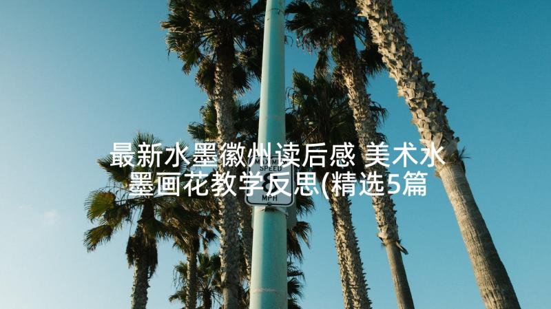 最新水墨徽州读后感 美术水墨画花教学反思(精选5篇)