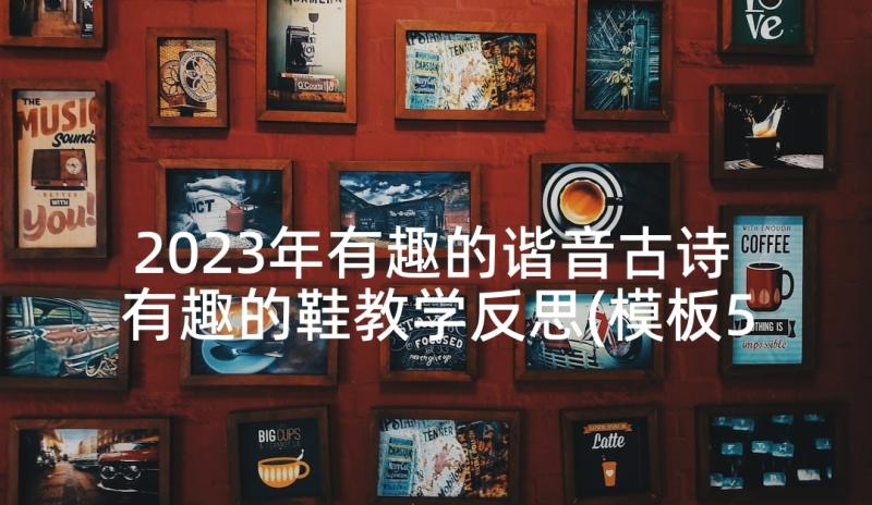 2023年有趣的谐音古诗 有趣的鞋教学反思(模板5篇)