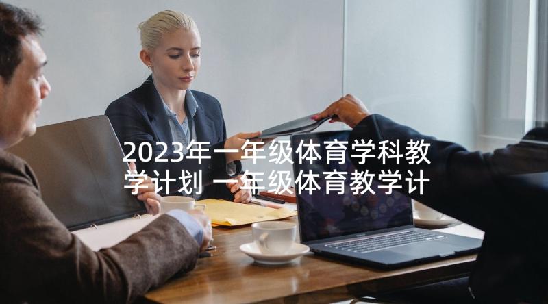 2023年一年级体育学科教学计划 一年级体育教学计划(实用10篇)