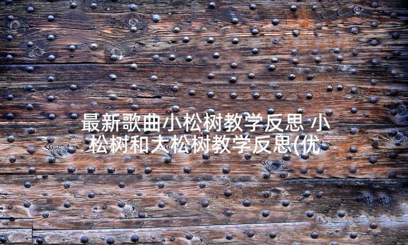 最新歌曲小松树教学反思 小松树和大松树教学反思(优质5篇)