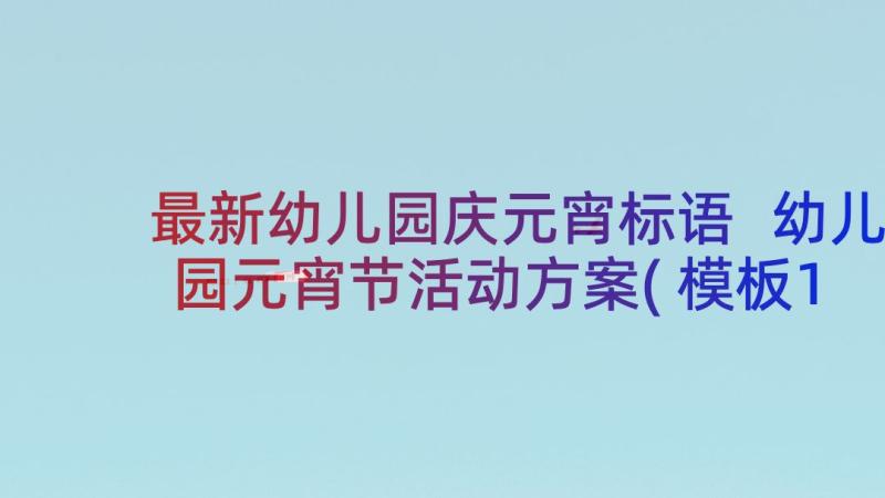 最新幼儿园庆元宵标语 幼儿园元宵节活动方案(模板10篇)