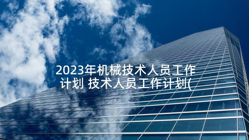 2023年机械技术人员工作计划 技术人员工作计划(优秀7篇)