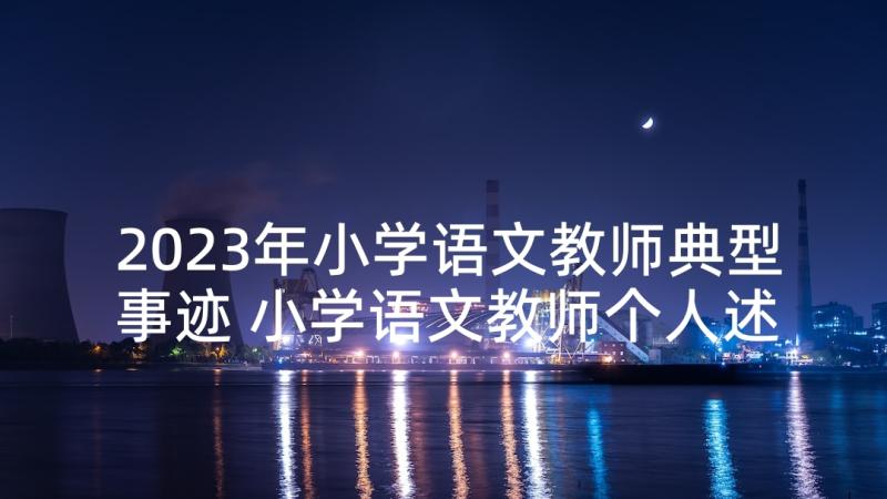 2023年小学语文教师典型事迹 小学语文教师个人述职报告(实用6篇)