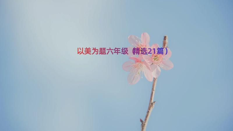 以美为题六年级（精选21篇）