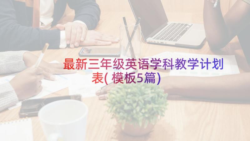 最新三年级英语学科教学计划表(模板5篇)