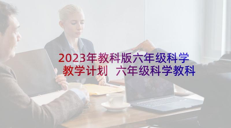 2023年教科版六年级科学教学计划 六年级科学教科版教学计划(实用5篇)