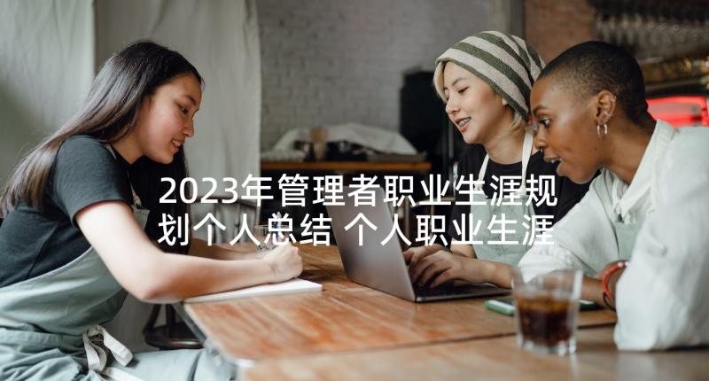 2023年管理者职业生涯规划个人总结 个人职业生涯规划书(大全5篇)
