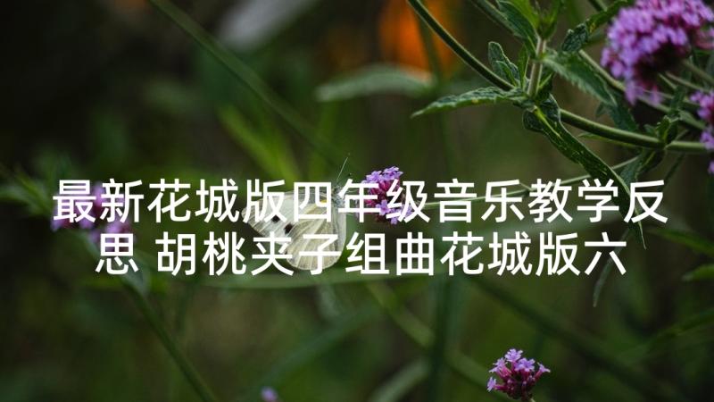 最新花城版四年级音乐教学反思 胡桃夹子组曲花城版六年级音乐教学反思(优质5篇)