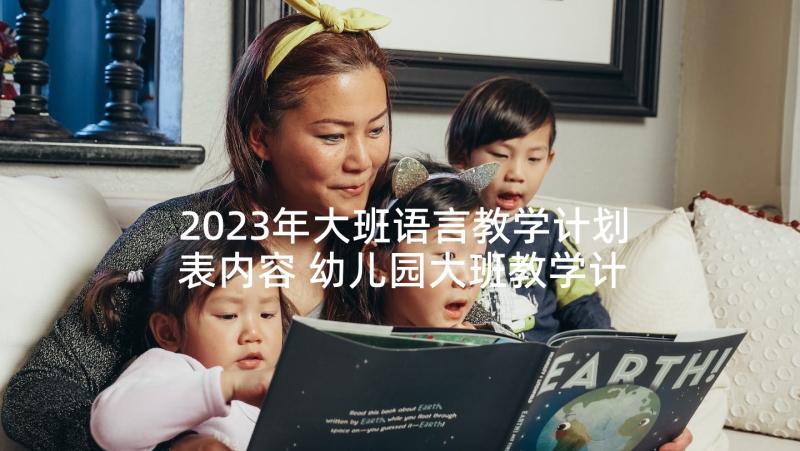 2023年大班语言教学计划表内容 幼儿园大班教学计划表(模板8篇)