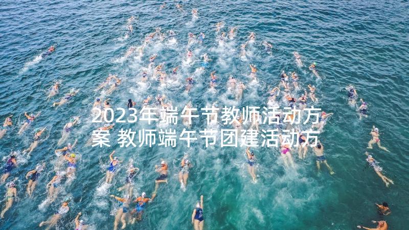 2023年端午节教师活动方案 教师端午节团建活动方案(优秀5篇)