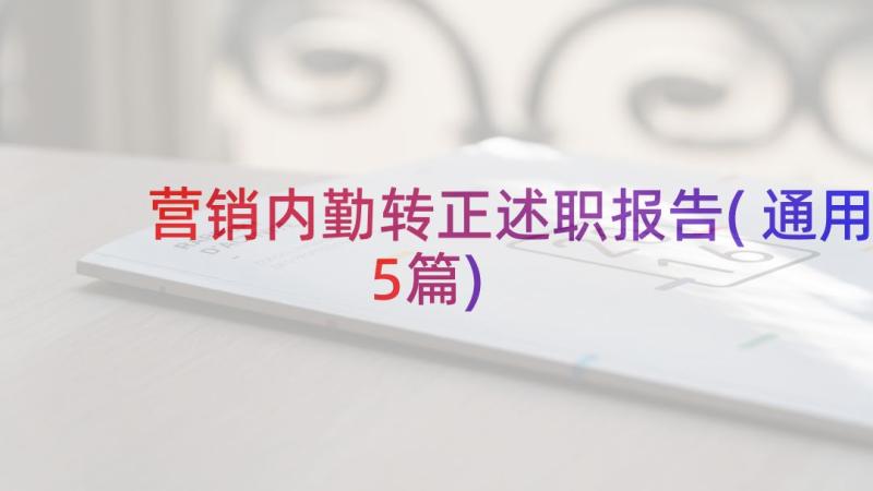 营销内勤转正述职报告(通用5篇)