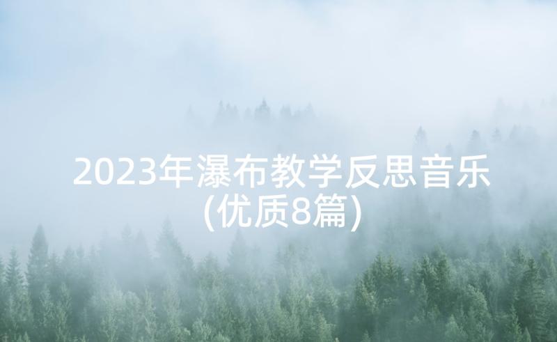 2023年瀑布教学反思音乐(优质8篇)