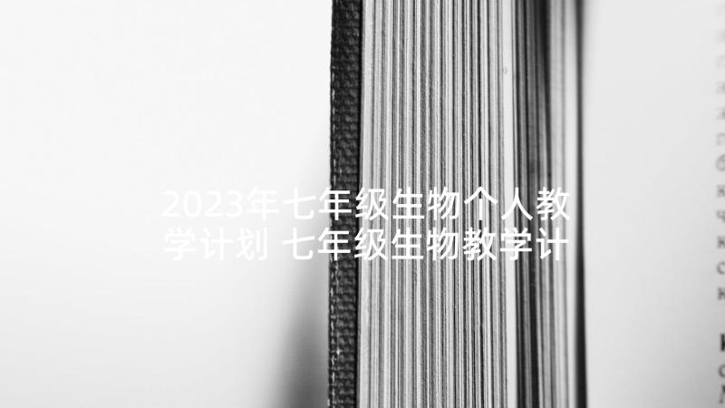 2023年七年级生物个人教学计划 七年级生物教学计划(优质7篇)