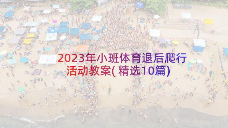 2023年小班体育退后爬行活动教案(精选10篇)