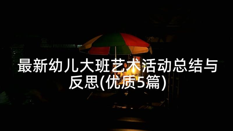 最新幼儿大班艺术活动总结与反思(优质5篇)