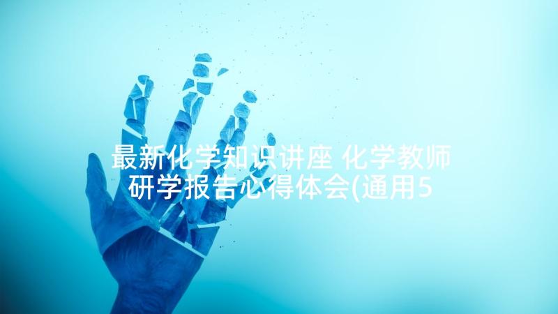 最新化学知识讲座 化学教师研学报告心得体会(通用5篇)