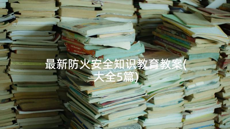 最新防火安全知识教育教案(大全5篇)