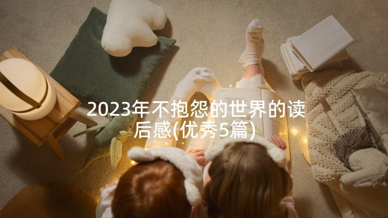 2023年不抱怨的世界的读后感(优秀5篇)