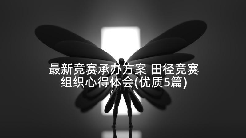 最新竞赛承办方案 田径竞赛组织心得体会(优质5篇)