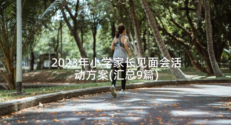 2023年小学家长见面会活动方案(汇总9篇)