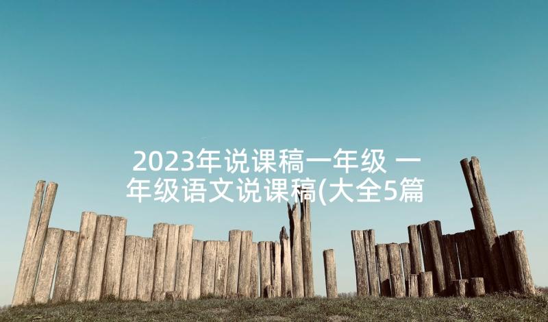 2023年说课稿一年级 一年级语文说课稿(大全5篇)