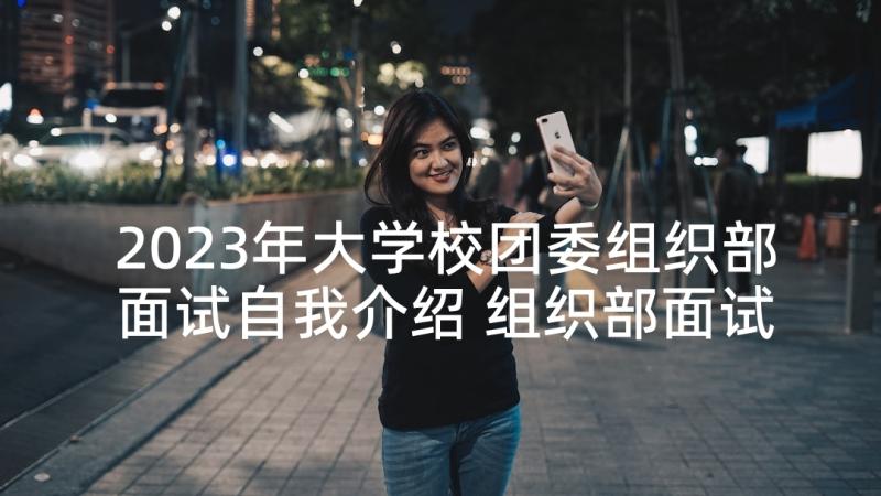 2023年大学校团委组织部面试自我介绍 组织部面试自我介绍(大全5篇)