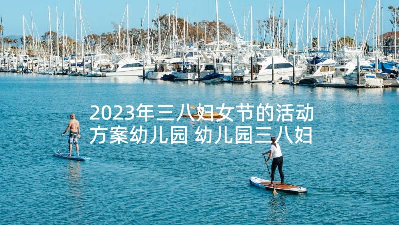 2023年三八妇女节的活动方案幼儿园 幼儿园三八妇女节活动方案(精选5篇)