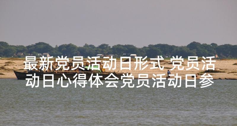 最新党员活动日形式 党员活动日心得体会党员活动日参与感想(实用6篇)