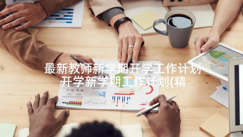 最新教师新学期开学工作计划 开学新学期工作计划(精选8篇)