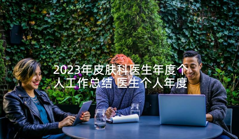 2023年皮肤科医生年度个人工作总结 医生个人年度工作总结(实用9篇)