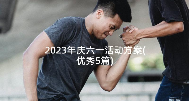 2023年庆六一活动方案(优秀5篇)