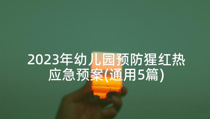 2023年幼儿园预防猩红热应急预案(通用5篇)