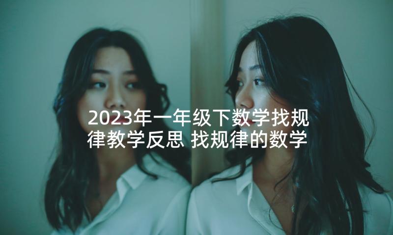 2023年一年级下数学找规律教学反思 找规律的数学教学反思(通用5篇)