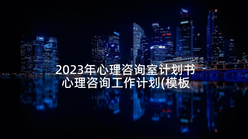 2023年心理咨询室计划书 心理咨询工作计划(模板5篇)