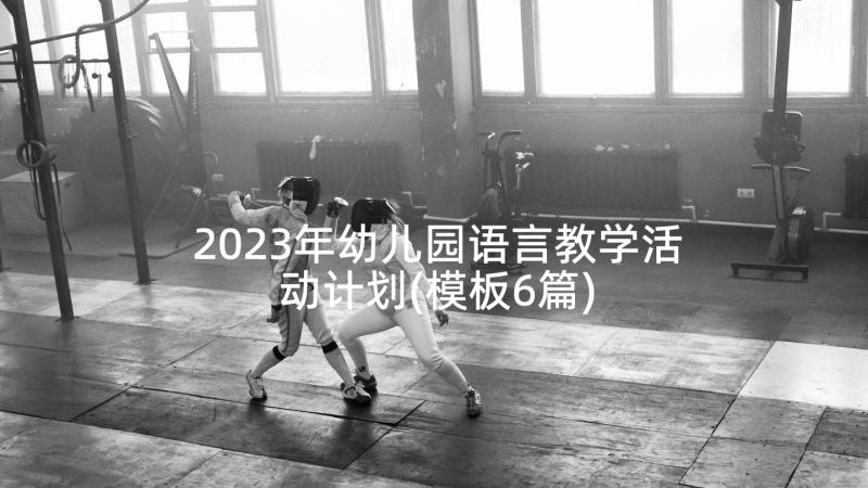 2023年幼儿园语言教学活动计划(模板6篇)