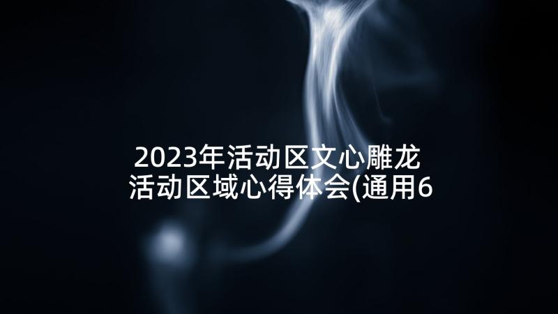 2023年活动区文心雕龙 活动区域心得体会(通用6篇)