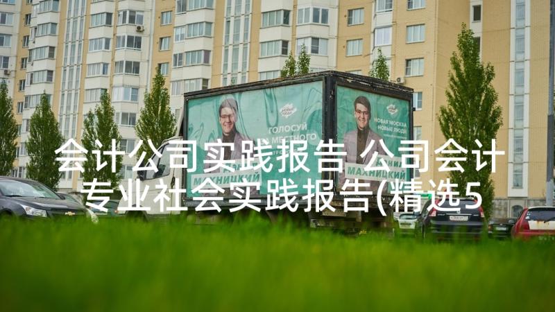 会计公司实践报告 公司会计专业社会实践报告(精选5篇)