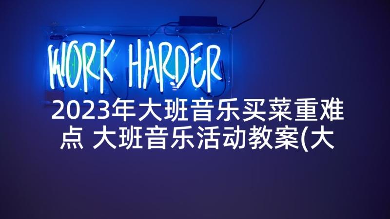 2023年大班音乐买菜重难点 大班音乐活动教案(大全5篇)