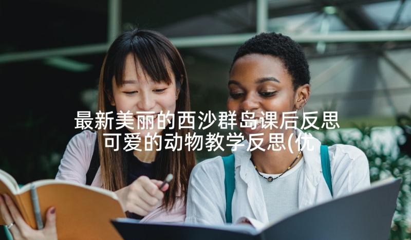 最新美丽的西沙群岛课后反思 可爱的动物教学反思(优秀8篇)