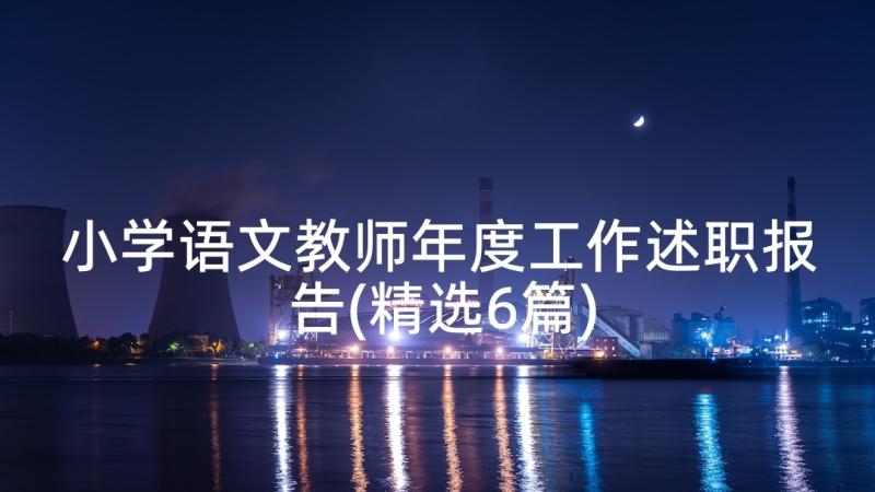 小学语文教师年度工作述职报告(精选6篇)